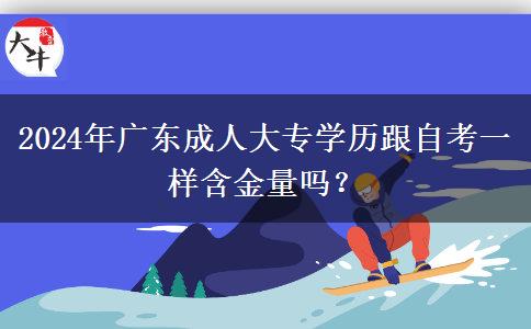 2024年廣東成人大專學(xué)歷跟自考一樣含金量嗎？