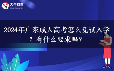 2024年廣東成人高考怎么免試入學？有什么要求嗎？