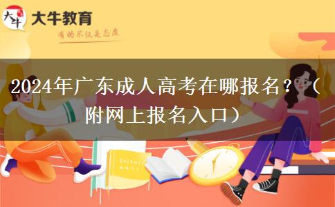 2024年廣東成人高考在哪報(bào)名？（附網(wǎng)上報(bào)名入口）