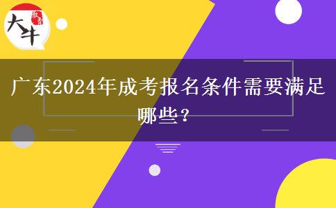 廣東2024年成考報(bào)名條件需要滿足哪些？