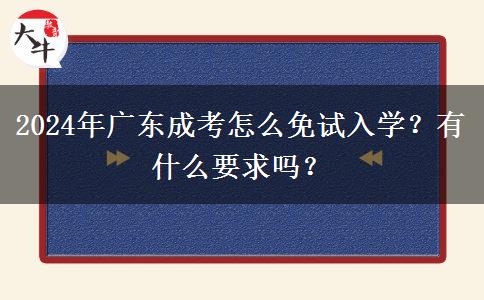 2024年廣東成考怎么免試入學(xué)？有什么要求嗎？