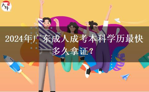 2024年廣東成人成考本科學(xué)歷最快多久拿證？