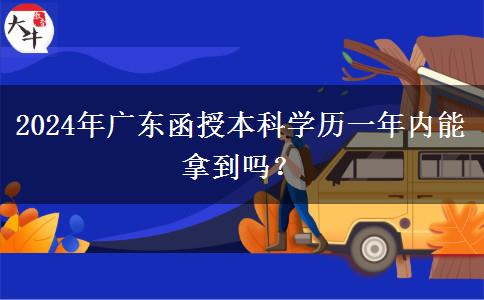 2024年廣東函授本科學歷一年內(nèi)能拿到嗎？