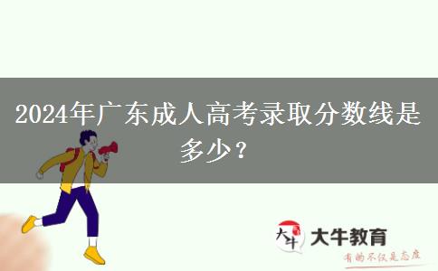 2024年廣東成人高考錄取分?jǐn)?shù)線是多少？