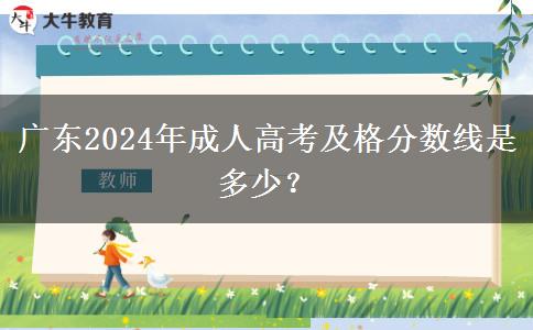 廣東2024年成人高考及格分數(shù)線是多少？