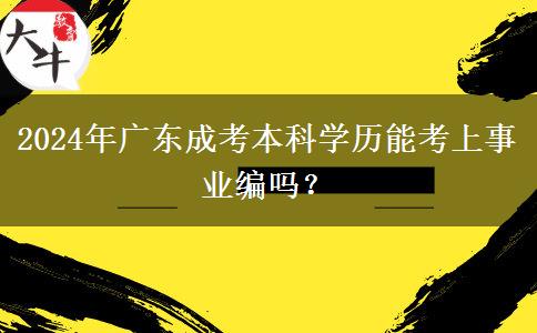 2024年廣東成考本科學(xué)歷能考上事業(yè)編嗎？