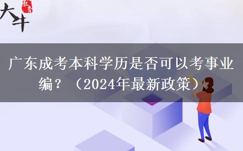 廣東成考本科學(xué)歷是否可以考事業(yè)編？（2024年最新政策）