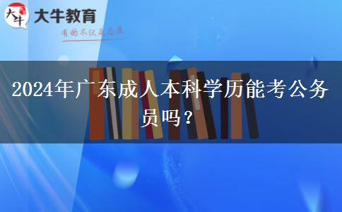 2024年廣東成人本科學歷能考公務(wù)員嗎？