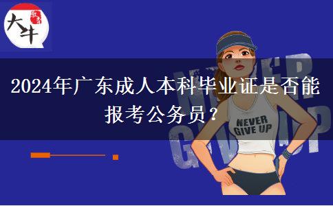 2024年廣東成人本科畢業(yè)證是否能報(bào)考公務(wù)員？