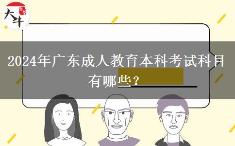 2024年廣東成人教育本科考試科目有哪些？