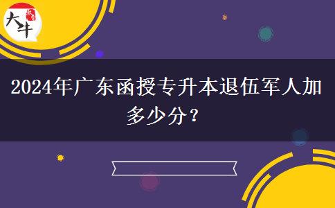 2024年廣東函授專升本退伍軍人加多少分？