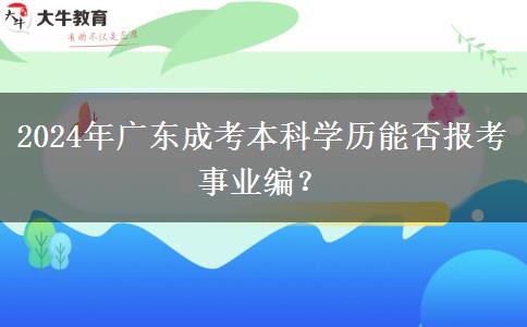 2024年廣東成考本科學(xué)歷能否報考事業(yè)編？