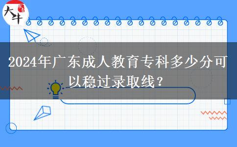 2024年廣東成人教育專科多少分可以穩(wěn)過錄取線？