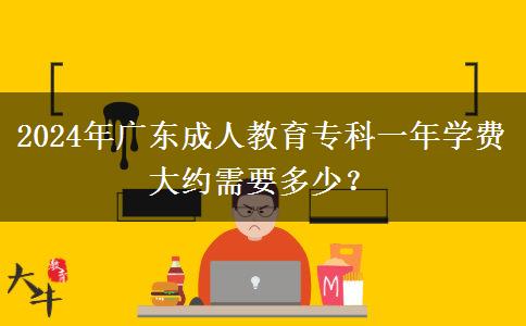 2024年廣東成人教育?？埔荒陮W(xué)費(fèi)大約需要多少？