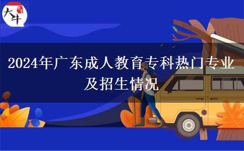 2024年廣東成人教育專(zhuān)科熱門(mén)專(zhuān)業(yè)及招生情況