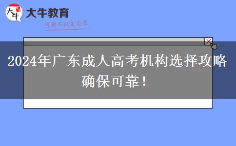 2024年廣東成人高考機(jī)構(gòu)選擇攻略確?？煽?！
