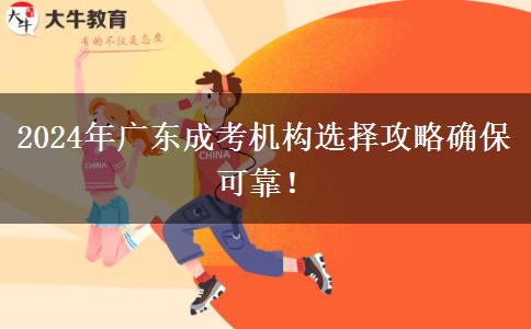 2024年廣東成考機(jī)構(gòu)選擇攻略確保可靠！