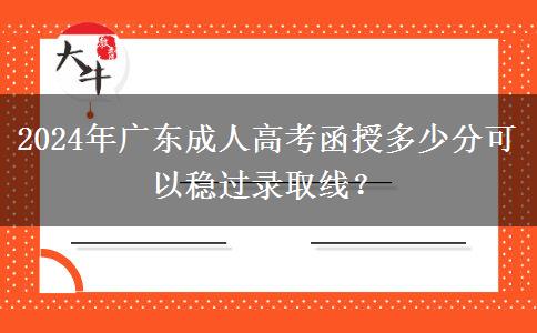 2024年廣東成人高考函授多少分可以穩(wěn)過錄取線？