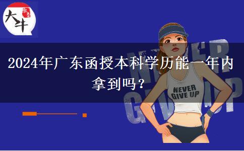 2024年廣東函授本科學(xué)歷能一年內(nèi)拿到嗎？