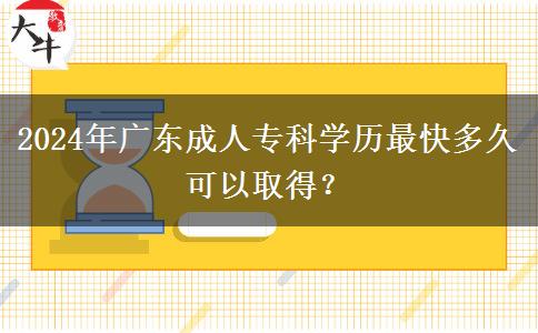 2024年廣東成人?？茖W(xué)歷最快多久可以取得？