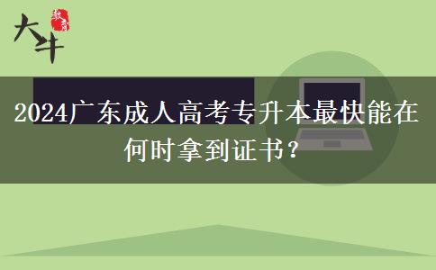 2024廣東成人高考專升本最快能在何時(shí)拿到證書？