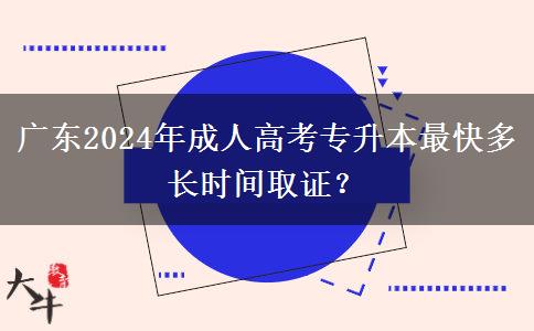 廣東2024年成人高考專升本最快多長時間取證？