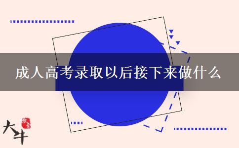 成人高考錄取以后接下來(lái)做什么