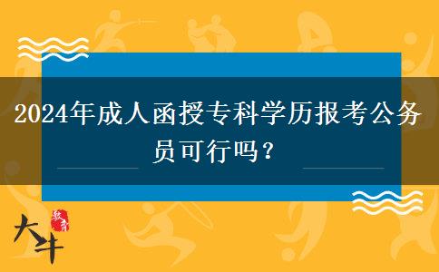2024年成人函授?？茖W(xué)歷報(bào)考公務(wù)員可行嗎？