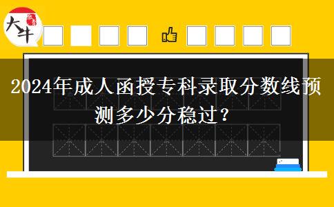 2024年成人函授專科錄取分數(shù)線預(yù)測多少分穩(wěn)過？