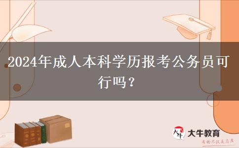 2024年成人本科學(xué)歷報(bào)考公務(wù)員可行嗎？
