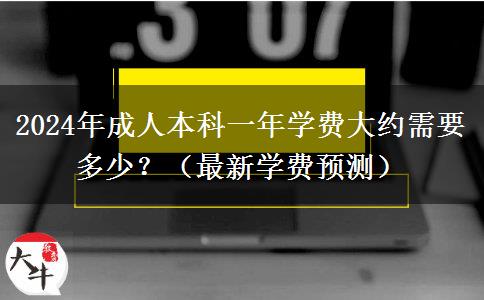 2024年成人本科一年學(xué)費(fèi)大約需要多少？（最新學(xué)費(fèi)預(yù)測(cè)）