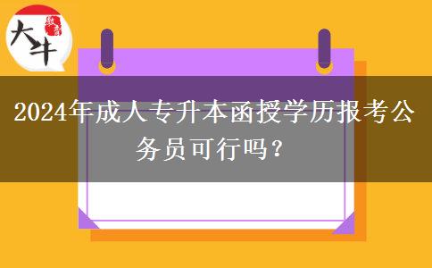 2024年成人專升本函授學(xué)歷報考公務(wù)員可行嗎？