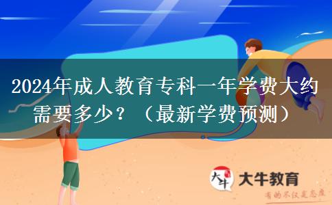 2024年成人教育專科一年學(xué)費(fèi)大約需要多少？（最新學(xué)費(fèi)預(yù)測(cè)）