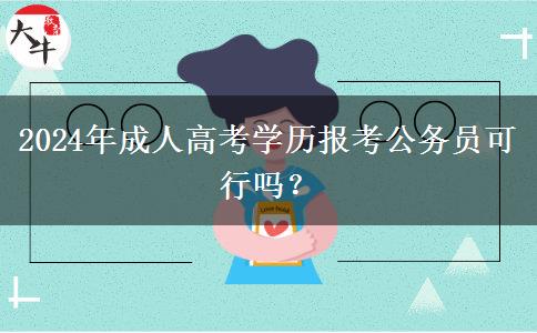 2024年成人高考學(xué)歷報考公務(wù)員可行嗎？