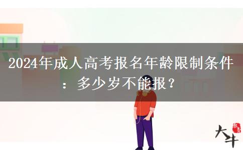 2024年成人高考報名年齡限制條件：多少歲不能報？