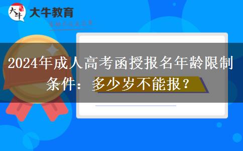 2024年成人高考函授報名年齡限制條件：多少歲不能報？