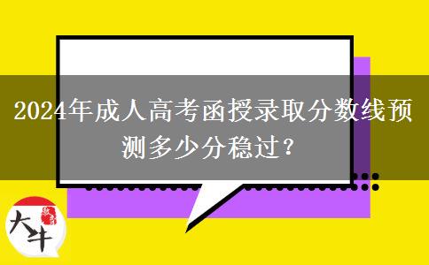 2024年成人高考函授錄取分?jǐn)?shù)線預(yù)測(cè)多少分穩(wěn)過？