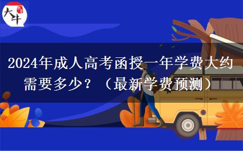 2024年成人高考函授一年學(xué)費大約需要多少？（最新學(xué)費預(yù)測）