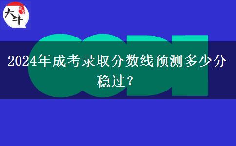 2024年成考錄取分?jǐn)?shù)線預(yù)測多少分穩(wěn)過？