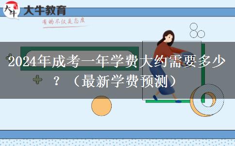 2024年成考一年學(xué)費(fèi)大約需要多少？（最新學(xué)費(fèi)預(yù)測(cè)）