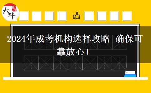 2024年成考機(jī)構(gòu)選擇攻略 確?？煽糠判?！