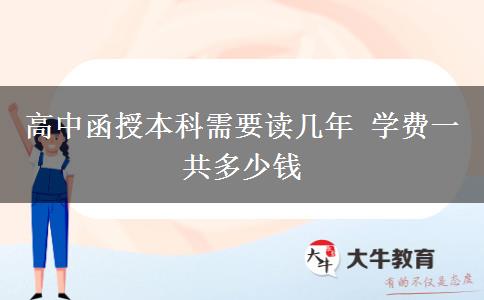高中函授本科需要讀幾年 學(xué)費(fèi)一共多少錢