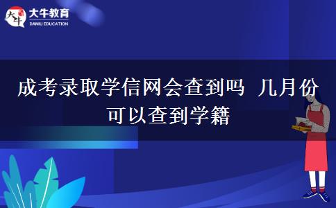 成考錄取學信網(wǎng)會查到嗎 幾月份可以查到學籍