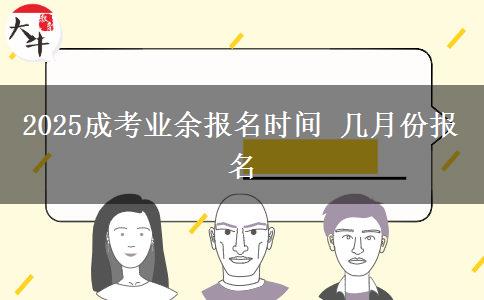 2025成考業(yè)余報名時間 幾月份報名