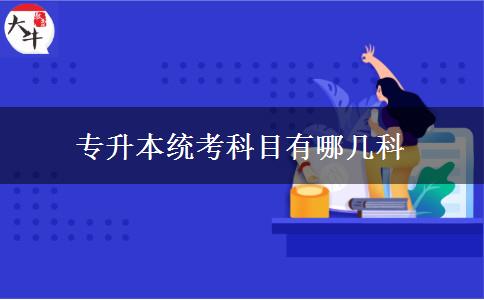 專(zhuān)升本統(tǒng)考科目有哪幾科