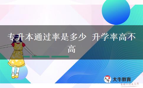 專(zhuān)升本通過(guò)率是多少 升學(xué)率高不高