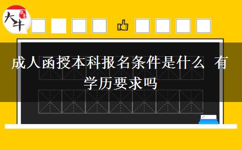 成人函授本科報(bào)名條件是什么 有學(xué)歷要求嗎