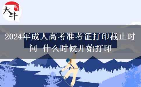 2024年成人高考準(zhǔn)考證打印截止時(shí)間 什么時(shí)候開始打印