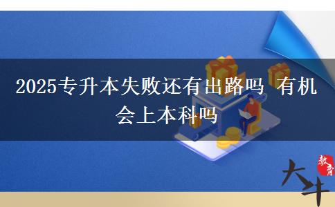 2025專升本失敗還有出路嗎 有機(jī)會(huì)上本科嗎