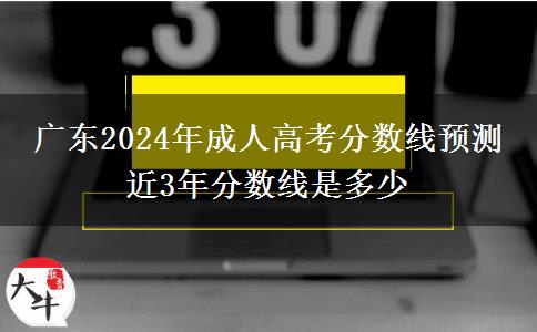 廣東2024年成人高考分數(shù)線預(yù)測 近3年分數(shù)線是多少
